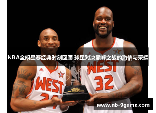 NBA全明星赛经典时刻回顾 球星对决巅峰之战的激情与荣耀