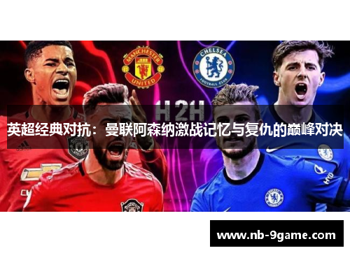 英超经典对抗：曼联阿森纳激战记忆与复仇的巅峰对决