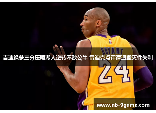 吉迪绝杀三分压哨湖人逆转不敌公牛 雷迪克点评遭遇毁灭性失利