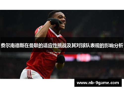费尔南德斯在曼联的适应性挑战及其对球队表现的影响分析