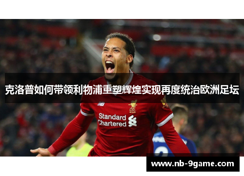 克洛普如何带领利物浦重塑辉煌实现再度统治欧洲足坛