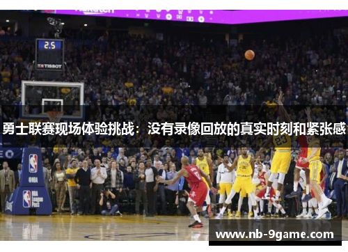 勇士联赛现场体验挑战：没有录像回放的真实时刻和紧张感