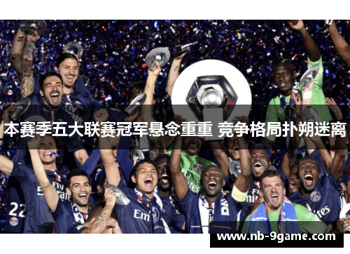 本赛季五大联赛冠军悬念重重 竞争格局扑朔迷离