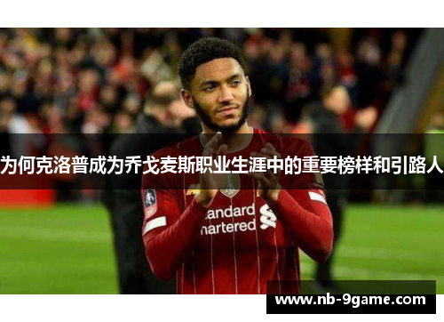 为何克洛普成为乔戈麦斯职业生涯中的重要榜样和引路人