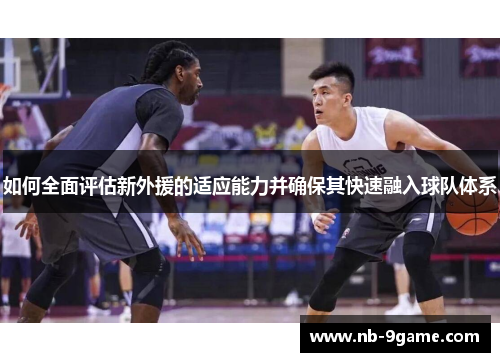 如何全面评估新外援的适应能力并确保其快速融入球队体系
