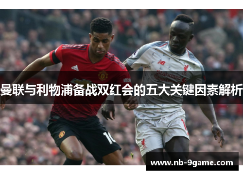 曼联与利物浦备战双红会的五大关键因素解析