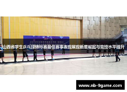 山西省学生乒乓球锦标赛最佳赛事表现展现新星崛起与竞技水平提升