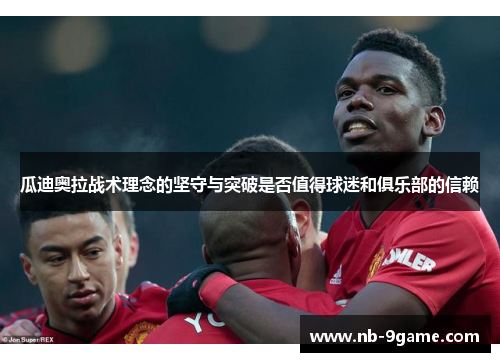 瓜迪奥拉战术理念的坚守与突破是否值得球迷和俱乐部的信赖