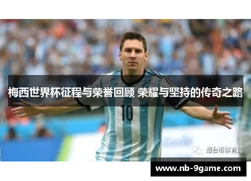 梅西世界杯征程与荣誉回顾 荣耀与坚持的传奇之路
