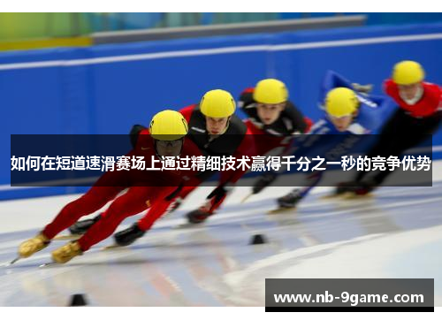 如何在短道速滑赛场上通过精细技术赢得千分之一秒的竞争优势