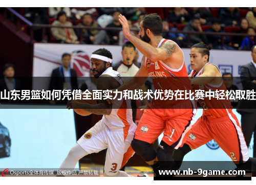 山东男篮如何凭借全面实力和战术优势在比赛中轻松取胜