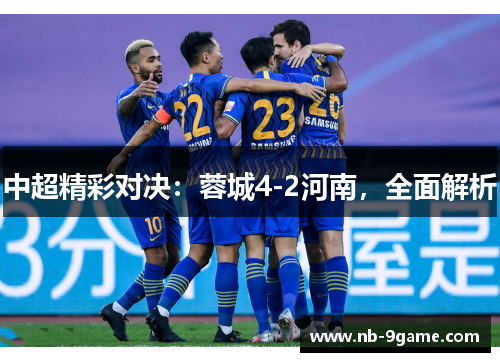 中超精彩对决：蓉城4-2河南，全面解析