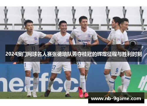 2024澳门网球名人赛张德培队勇夺桂冠的辉煌征程与胜利时刻