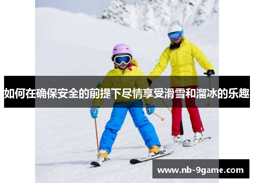 如何在确保安全的前提下尽情享受滑雪和溜冰的乐趣