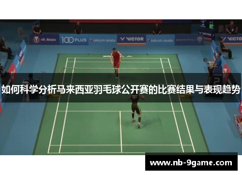 如何科学分析马来西亚羽毛球公开赛的比赛结果与表现趋势