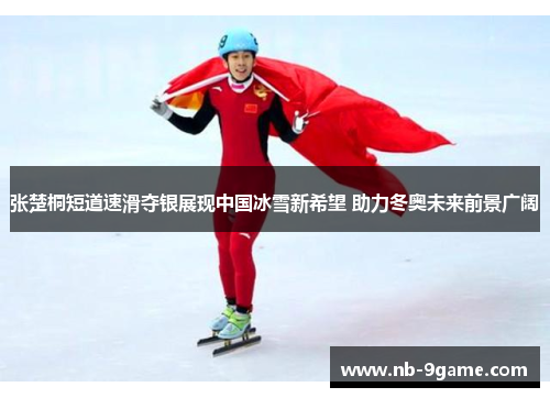 张楚桐短道速滑夺银展现中国冰雪新希望 助力冬奥未来前景广阔