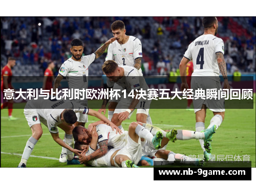 意大利与比利时欧洲杯14决赛五大经典瞬间回顾