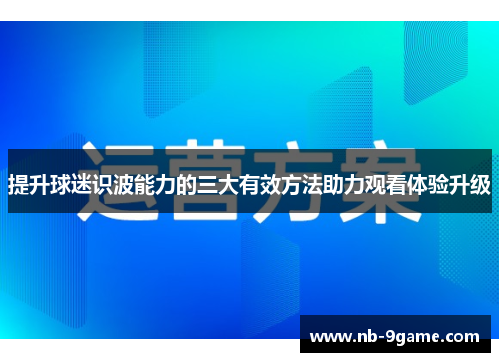 提升球迷识波能力的三大有效方法助力观看体验升级