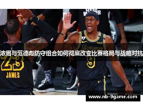 浓眉与范德彪防守组合如何彻底改变比赛格局与战略对抗