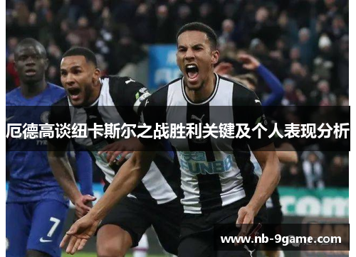 厄德高谈纽卡斯尔之战胜利关键及个人表现分析