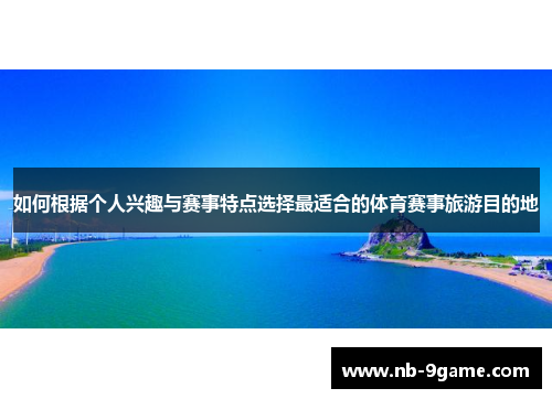 如何根据个人兴趣与赛事特点选择最适合的体育赛事旅游目的地