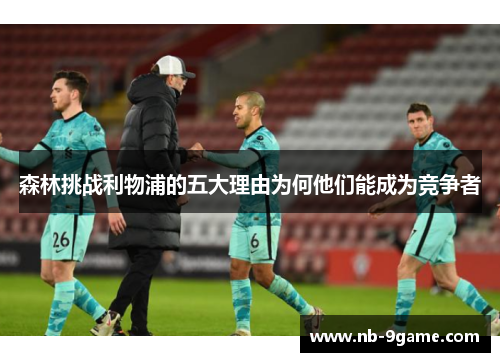 森林挑战利物浦的五大理由为何他们能成为竞争者