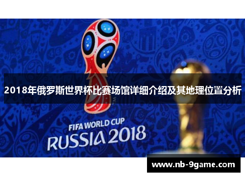 2018年俄罗斯世界杯比赛场馆详细介绍及其地理位置分析