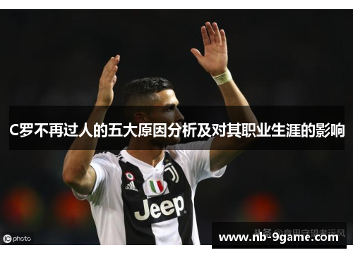 C罗不再过人的五大原因分析及对其职业生涯的影响