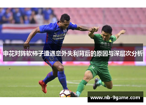 申花对阵软柿子遭遇意外失利背后的原因与深层次分析