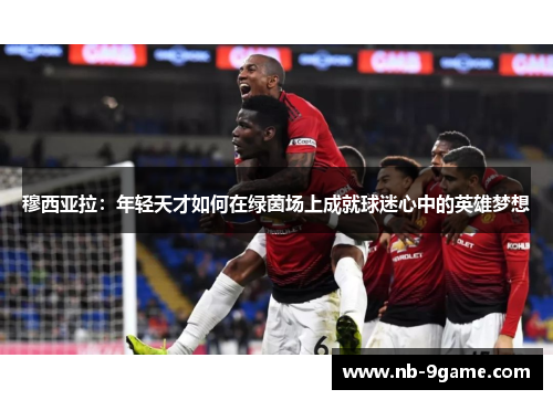 穆西亚拉：年轻天才如何在绿茵场上成就球迷心中的英雄梦想