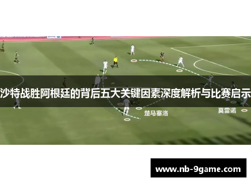 沙特战胜阿根廷的背后五大关键因素深度解析与比赛启示