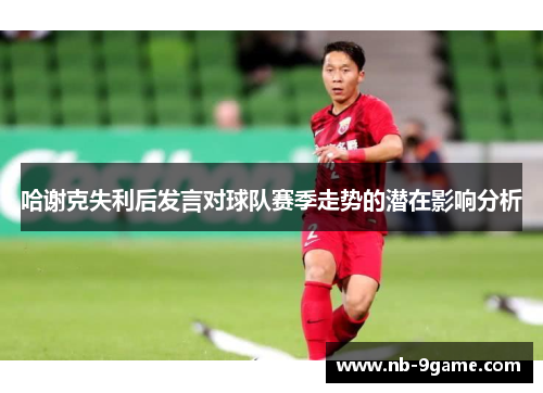 哈谢克失利后发言对球队赛季走势的潜在影响分析