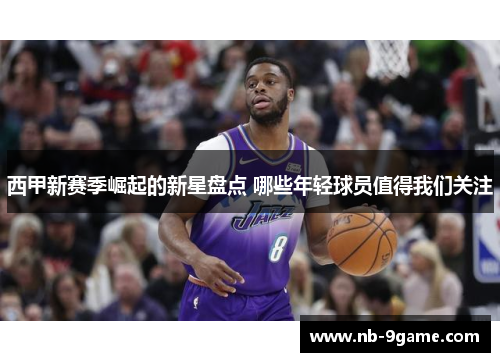 西甲新赛季崛起的新星盘点 哪些年轻球员值得我们关注