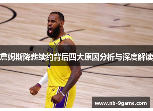 詹姆斯降薪续约背后四大原因分析与深度解读