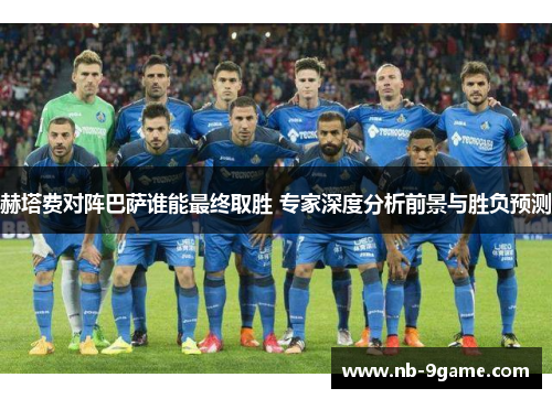 赫塔费对阵巴萨谁能最终取胜 专家深度分析前景与胜负预测