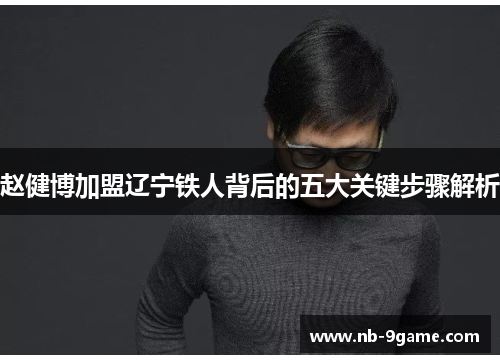 赵健博加盟辽宁铁人背后的五大关键步骤解析