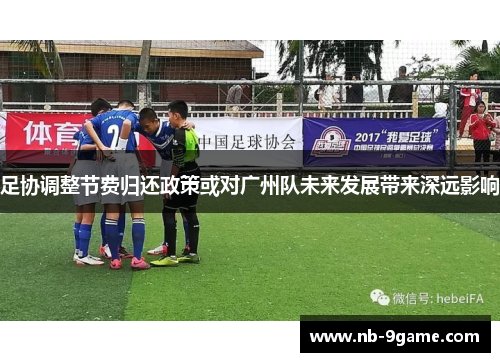 足协调整节费归还政策或对广州队未来发展带来深远影响