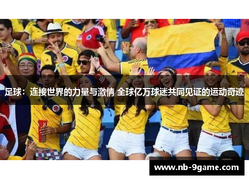 足球:连接世界的力量与激情 全球亿万球迷共同见证的运动奇迹 足球:连接世界的力量与激情 全球亿万球迷共同见证的运动奇迹