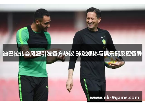 迪巴拉转会风波引发各方热议 球迷媒体与俱乐部反应各异