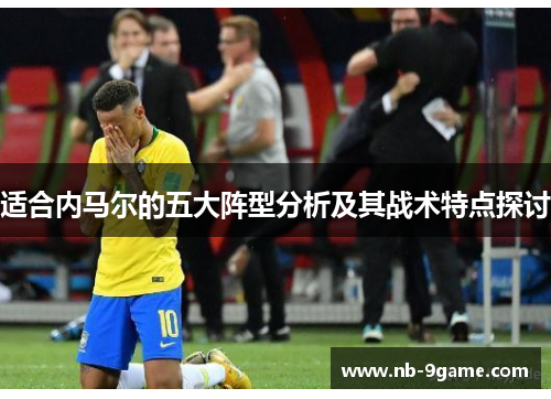 适合内马尔的五大阵型分析及其战术特点探讨