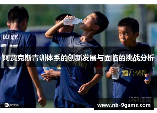 阿贾克斯青训体系的创新发展与面临的挑战分析