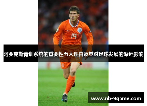 阿贾克斯青训系统的重要性五大理由及其对足球发展的深远影响