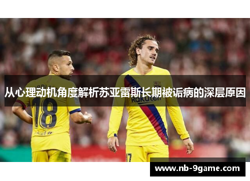 从心理动机角度解析苏亚雷斯长期被诟病的深层原因