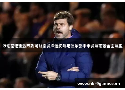 波切蒂诺重返热刺可能引发深远影响与俱乐部未来发展前景全面展望 波切蒂诺重返热刺可能引发深远影响与俱乐部未来发展前景全面展望