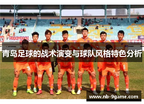 青岛足球的战术演变与球队风格特色分析