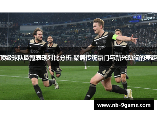 顶级球队欧冠表现对比分析 聚焦传统豪门与新兴劲旅的差距