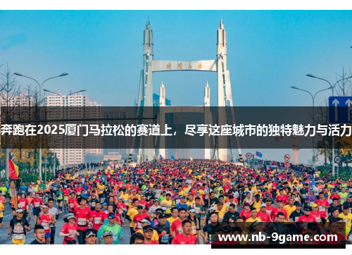 奔跑在2025厦门马拉松的赛道上,尽享这座城市的独特魅力与活力