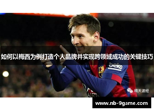 如何以梅西为例打造个人品牌并实现跨领域成功的关键技巧
