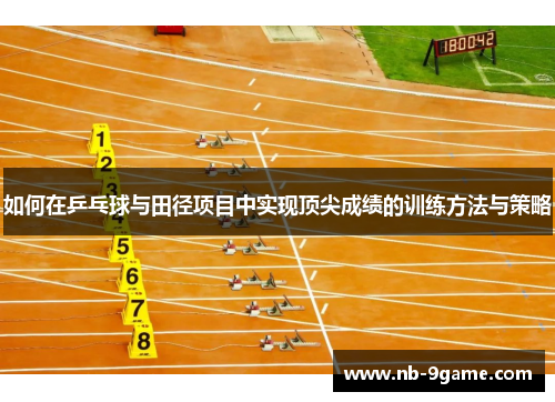 如何在乒乓球与田径项目中实现顶尖成绩的训练方法与策略