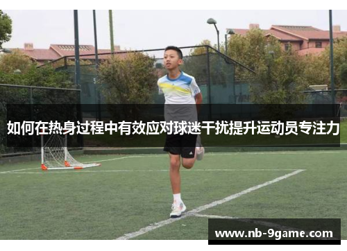 如何在热身过程中有效应对球迷干扰提升运动员专注力